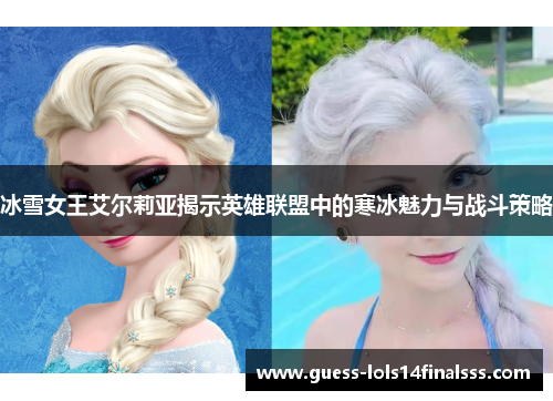 冰雪女王艾尔莉亚揭示英雄联盟中的寒冰魅力与战斗策略